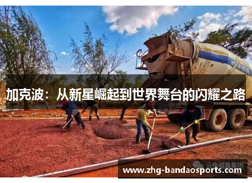 加克波：从新星崛起到世界舞台的闪耀之路