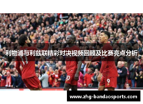 利物浦与利兹联精彩对决视频回顾及比赛亮点分析