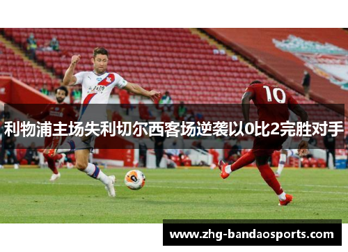 利物浦主场失利切尔西客场逆袭以0比2完胜对手