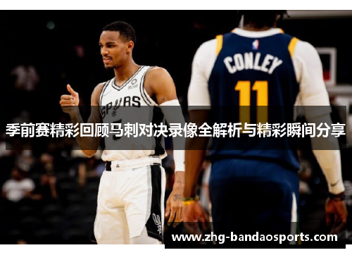 季前赛精彩回顾马刺对决录像全解析与精彩瞬间分享