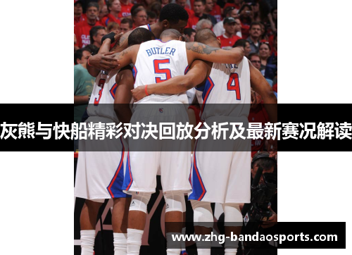灰熊与快船精彩对决回放分析及最新赛况解读