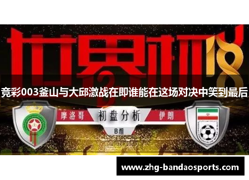 竞彩003釜山与大邱激战在即谁能在这场对决中笑到最后