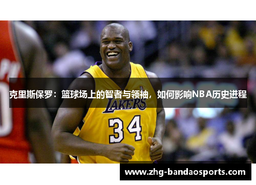 克里斯保罗：篮球场上的智者与领袖，如何影响NBA历史进程