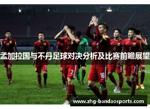 孟加拉国与不丹足球对决分析及比赛前瞻展望